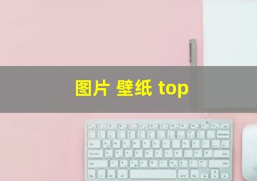 图片 壁纸 top